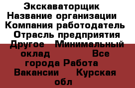 Экскаваторщик › Название организации ­ Компания-работодатель › Отрасль предприятия ­ Другое › Минимальный оклад ­ 40 000 - Все города Работа » Вакансии   . Курская обл.